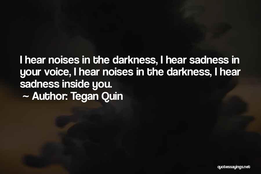 Tegan Quin Quotes: I Hear Noises In The Darkness, I Hear Sadness In Your Voice, I Hear Noises In The Darkness, I Hear