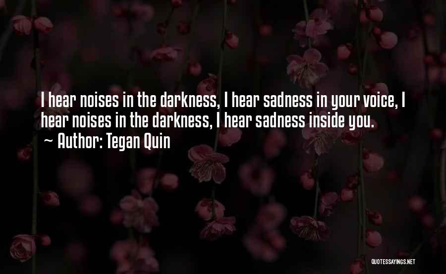 Tegan Quin Quotes: I Hear Noises In The Darkness, I Hear Sadness In Your Voice, I Hear Noises In The Darkness, I Hear