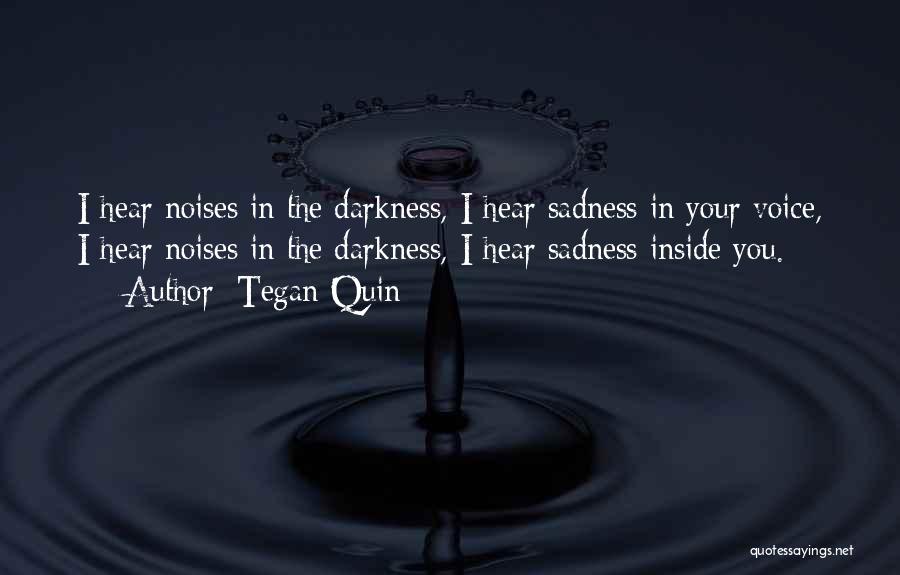 Tegan Quin Quotes: I Hear Noises In The Darkness, I Hear Sadness In Your Voice, I Hear Noises In The Darkness, I Hear