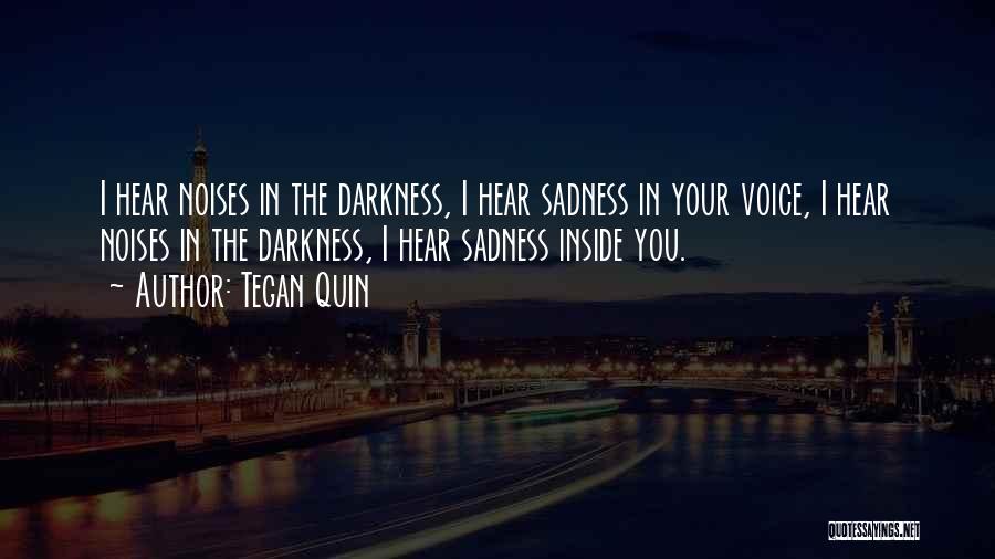 Tegan Quin Quotes: I Hear Noises In The Darkness, I Hear Sadness In Your Voice, I Hear Noises In The Darkness, I Hear