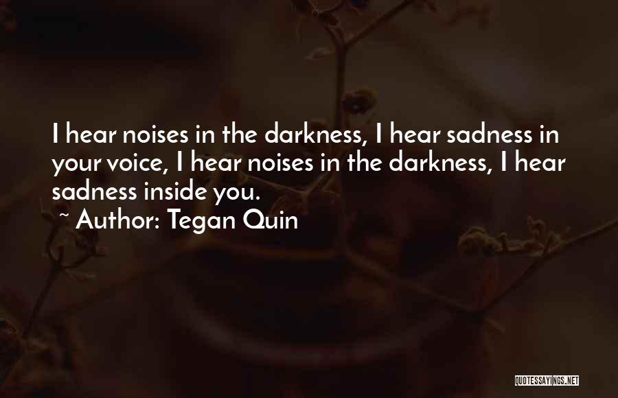 Tegan Quin Quotes: I Hear Noises In The Darkness, I Hear Sadness In Your Voice, I Hear Noises In The Darkness, I Hear