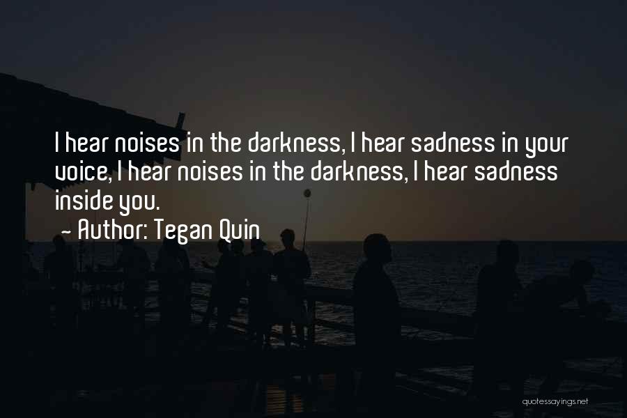 Tegan Quin Quotes: I Hear Noises In The Darkness, I Hear Sadness In Your Voice, I Hear Noises In The Darkness, I Hear