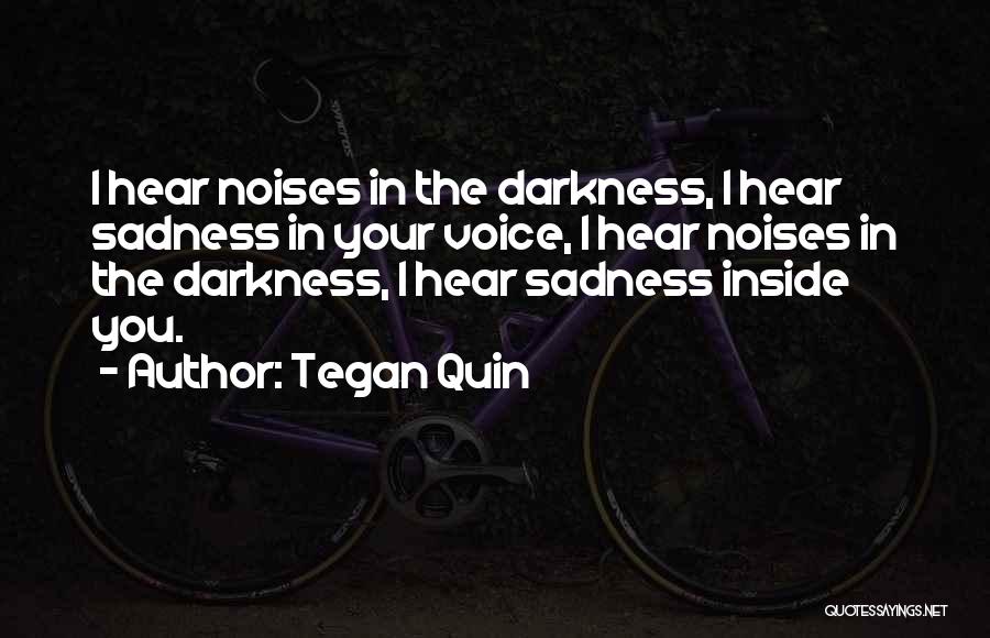 Tegan Quin Quotes: I Hear Noises In The Darkness, I Hear Sadness In Your Voice, I Hear Noises In The Darkness, I Hear