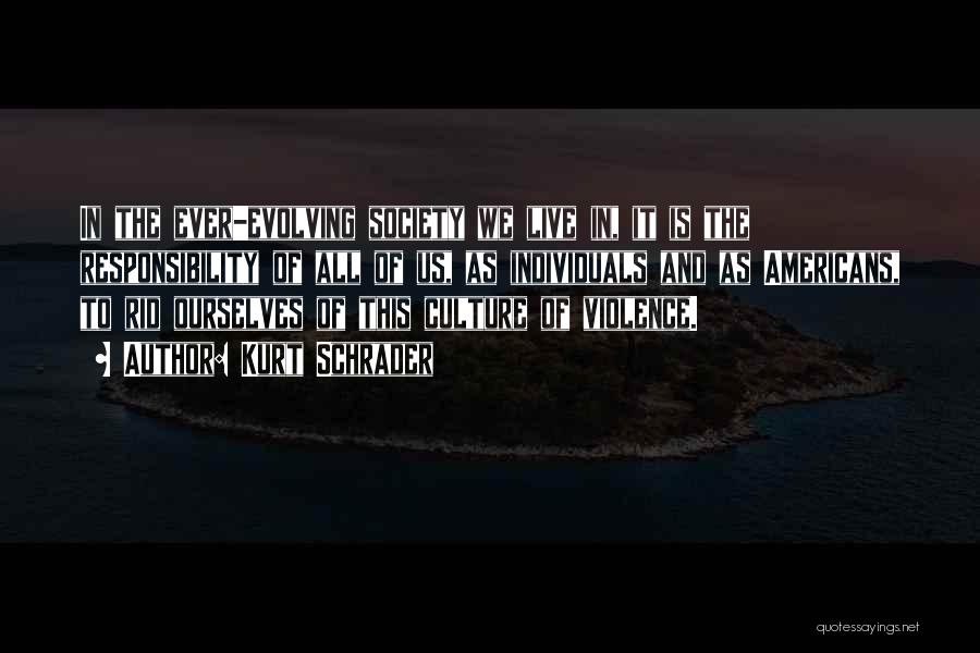 Kurt Schrader Quotes: In The Ever-evolving Society We Live In, It Is The Responsibility Of All Of Us, As Individuals And As Americans,