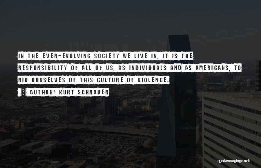 Kurt Schrader Quotes: In The Ever-evolving Society We Live In, It Is The Responsibility Of All Of Us, As Individuals And As Americans,