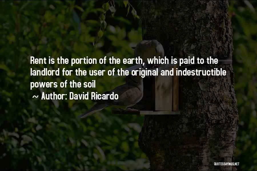David Ricardo Quotes: Rent Is The Portion Of The Earth, Which Is Paid To The Landlord For The User Of The Original And