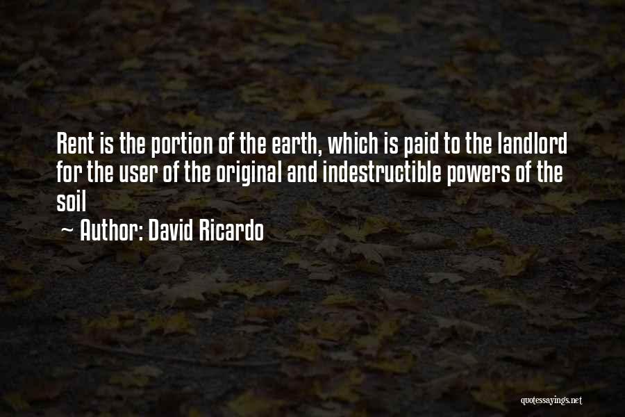 David Ricardo Quotes: Rent Is The Portion Of The Earth, Which Is Paid To The Landlord For The User Of The Original And