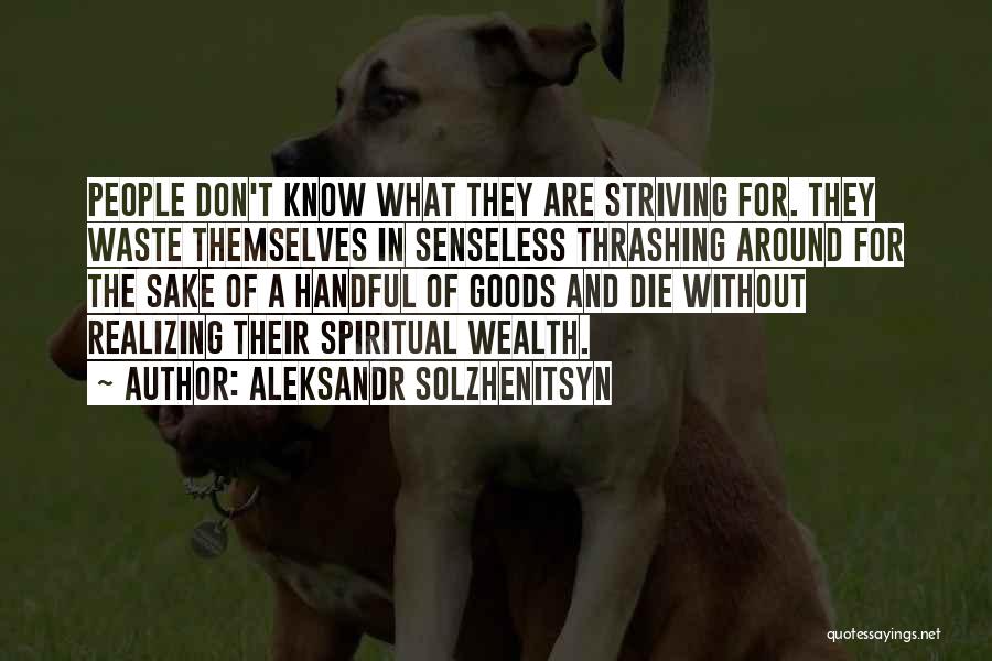 Aleksandr Solzhenitsyn Quotes: People Don't Know What They Are Striving For. They Waste Themselves In Senseless Thrashing Around For The Sake Of A