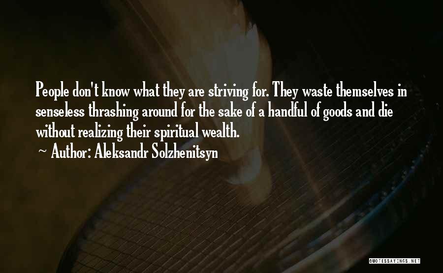 Aleksandr Solzhenitsyn Quotes: People Don't Know What They Are Striving For. They Waste Themselves In Senseless Thrashing Around For The Sake Of A