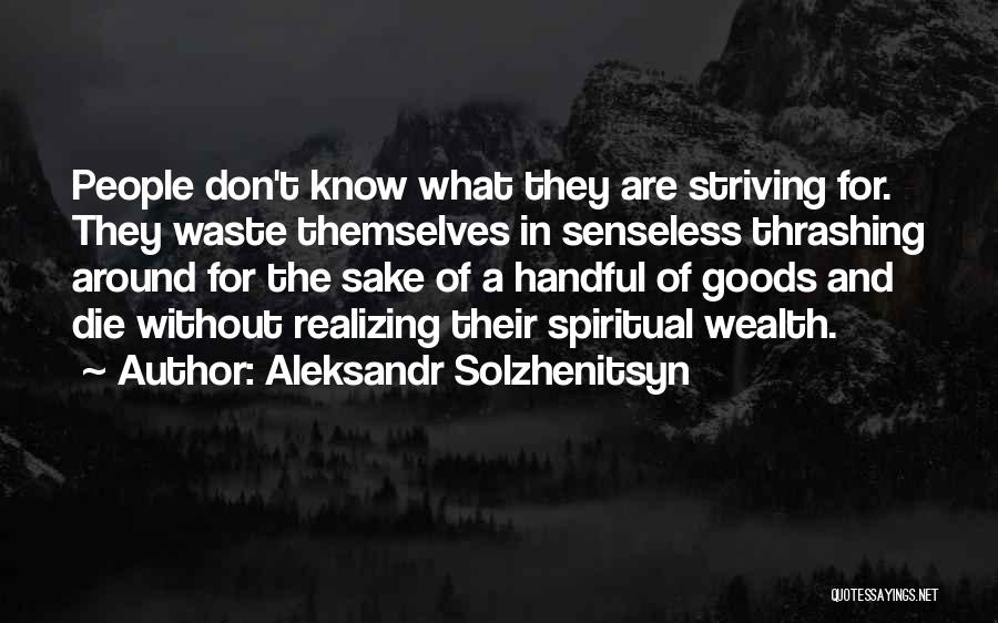 Aleksandr Solzhenitsyn Quotes: People Don't Know What They Are Striving For. They Waste Themselves In Senseless Thrashing Around For The Sake Of A