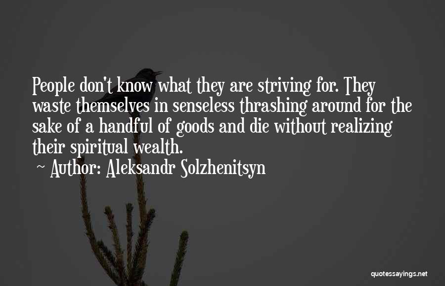 Aleksandr Solzhenitsyn Quotes: People Don't Know What They Are Striving For. They Waste Themselves In Senseless Thrashing Around For The Sake Of A