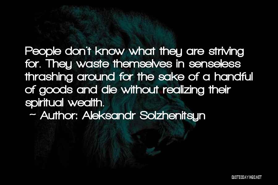 Aleksandr Solzhenitsyn Quotes: People Don't Know What They Are Striving For. They Waste Themselves In Senseless Thrashing Around For The Sake Of A