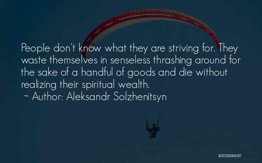 Aleksandr Solzhenitsyn Quotes: People Don't Know What They Are Striving For. They Waste Themselves In Senseless Thrashing Around For The Sake Of A