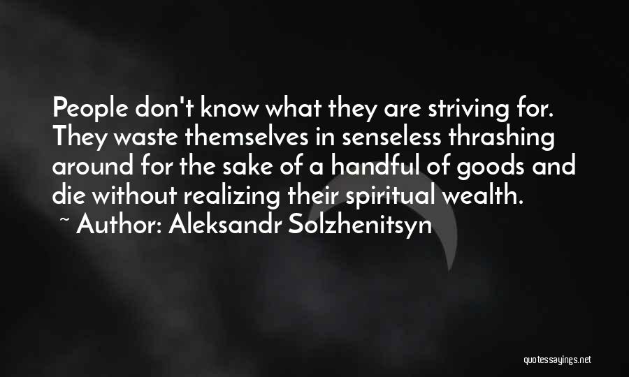 Aleksandr Solzhenitsyn Quotes: People Don't Know What They Are Striving For. They Waste Themselves In Senseless Thrashing Around For The Sake Of A