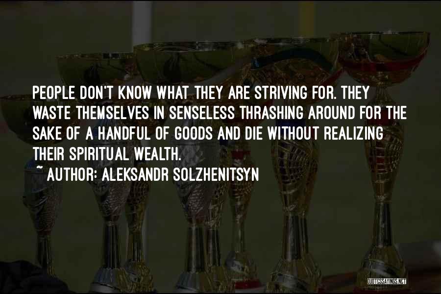 Aleksandr Solzhenitsyn Quotes: People Don't Know What They Are Striving For. They Waste Themselves In Senseless Thrashing Around For The Sake Of A