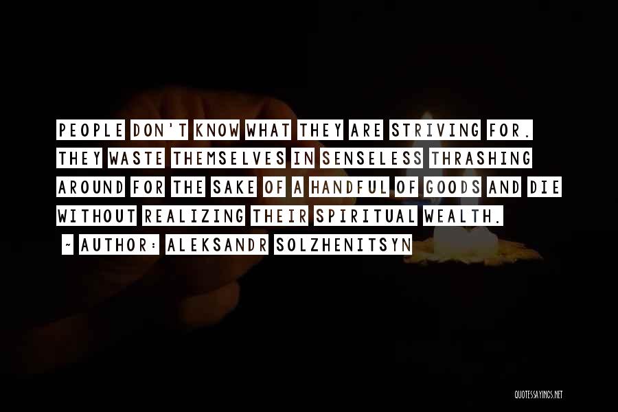 Aleksandr Solzhenitsyn Quotes: People Don't Know What They Are Striving For. They Waste Themselves In Senseless Thrashing Around For The Sake Of A