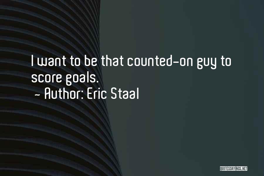 Eric Staal Quotes: I Want To Be That Counted-on Guy To Score Goals.