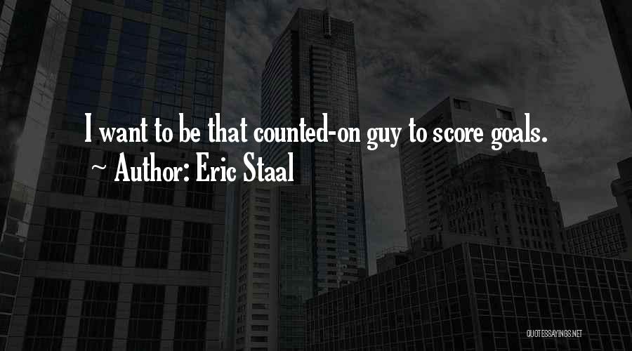 Eric Staal Quotes: I Want To Be That Counted-on Guy To Score Goals.