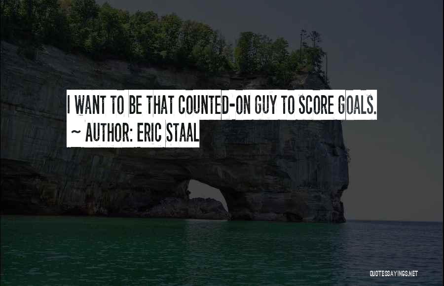 Eric Staal Quotes: I Want To Be That Counted-on Guy To Score Goals.