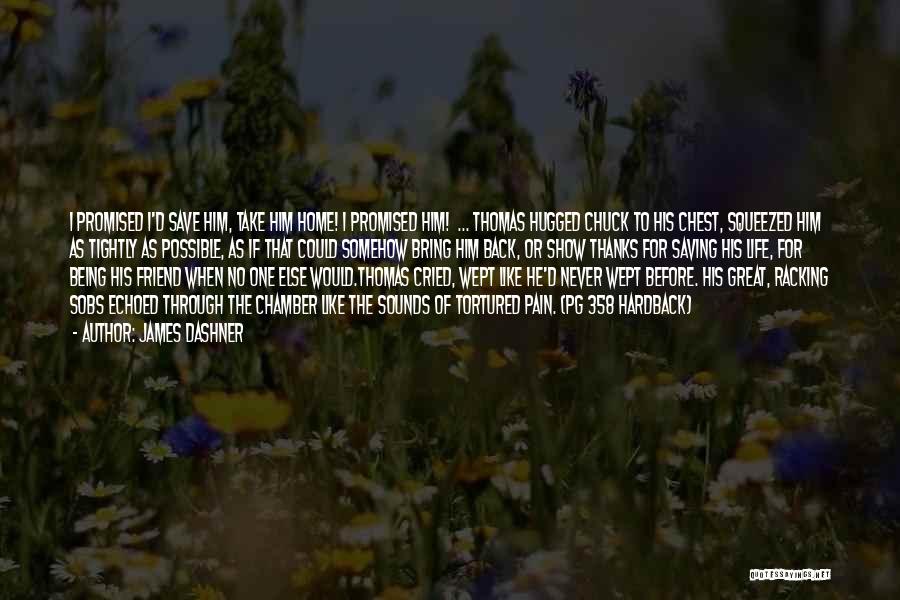 James Dashner Quotes: I Promised I'd Save Him, Take Him Home! I Promised Him! ... Thomas Hugged Chuck To His Chest, Squeezed Him