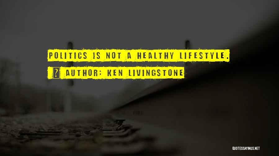 Ken Livingstone Quotes: Politics Is Not A Healthy Lifestyle.
