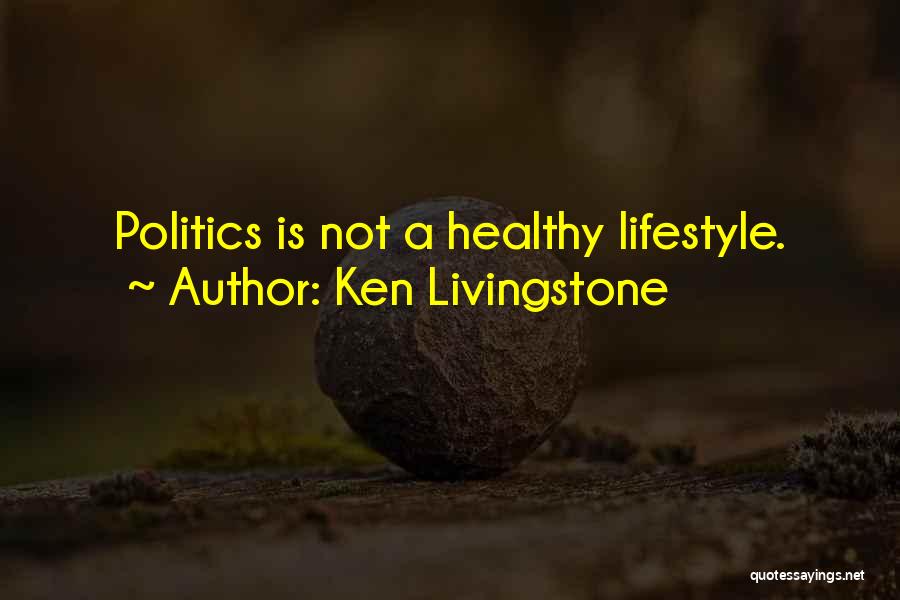 Ken Livingstone Quotes: Politics Is Not A Healthy Lifestyle.