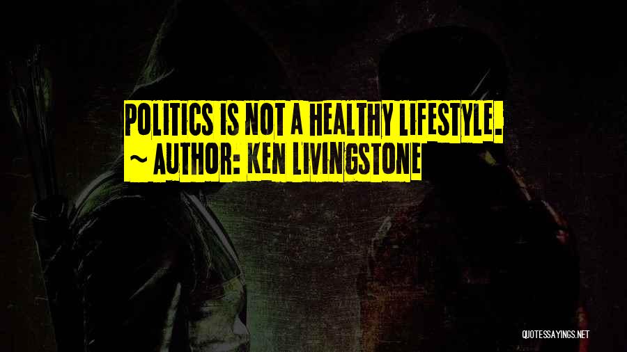 Ken Livingstone Quotes: Politics Is Not A Healthy Lifestyle.