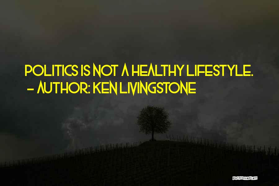Ken Livingstone Quotes: Politics Is Not A Healthy Lifestyle.
