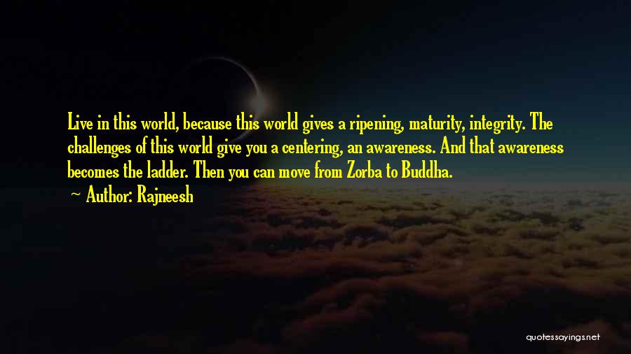 Rajneesh Quotes: Live In This World, Because This World Gives A Ripening, Maturity, Integrity. The Challenges Of This World Give You A