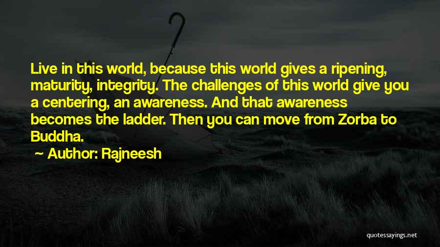 Rajneesh Quotes: Live In This World, Because This World Gives A Ripening, Maturity, Integrity. The Challenges Of This World Give You A