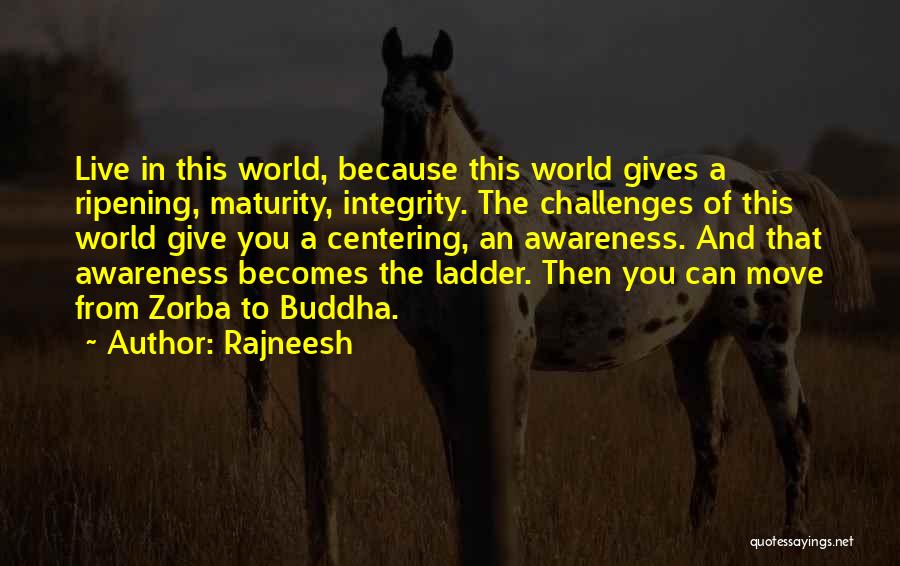 Rajneesh Quotes: Live In This World, Because This World Gives A Ripening, Maturity, Integrity. The Challenges Of This World Give You A
