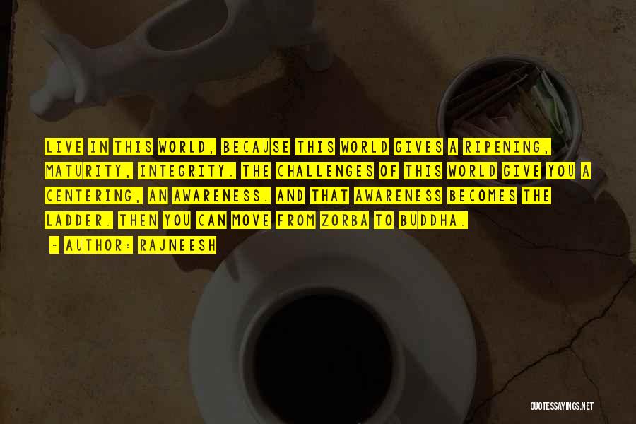 Rajneesh Quotes: Live In This World, Because This World Gives A Ripening, Maturity, Integrity. The Challenges Of This World Give You A