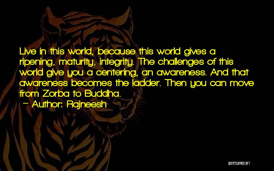 Rajneesh Quotes: Live In This World, Because This World Gives A Ripening, Maturity, Integrity. The Challenges Of This World Give You A