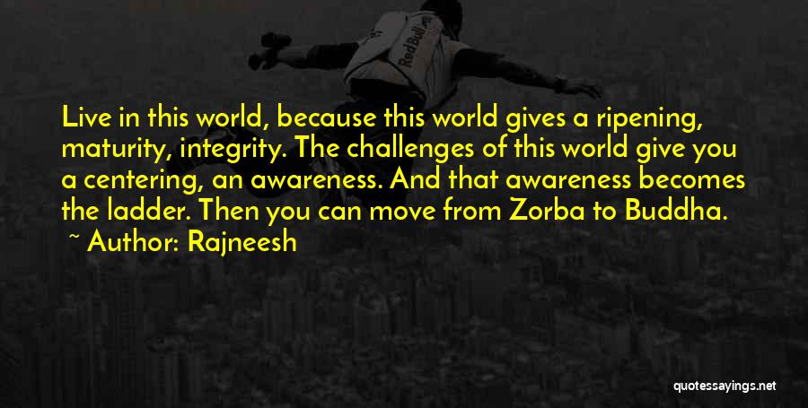 Rajneesh Quotes: Live In This World, Because This World Gives A Ripening, Maturity, Integrity. The Challenges Of This World Give You A