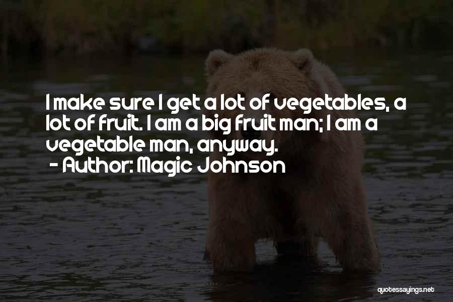 Magic Johnson Quotes: I Make Sure I Get A Lot Of Vegetables, A Lot Of Fruit. I Am A Big Fruit Man; I