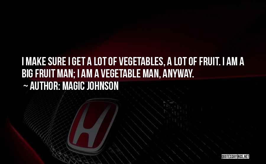 Magic Johnson Quotes: I Make Sure I Get A Lot Of Vegetables, A Lot Of Fruit. I Am A Big Fruit Man; I