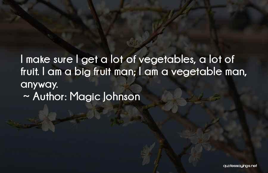 Magic Johnson Quotes: I Make Sure I Get A Lot Of Vegetables, A Lot Of Fruit. I Am A Big Fruit Man; I