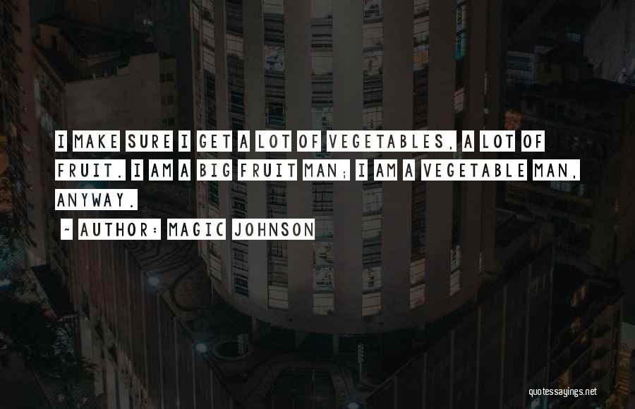 Magic Johnson Quotes: I Make Sure I Get A Lot Of Vegetables, A Lot Of Fruit. I Am A Big Fruit Man; I