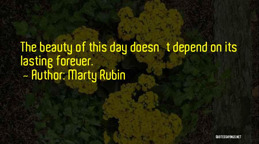 Marty Rubin Quotes: The Beauty Of This Day Doesn't Depend On Its Lasting Forever.