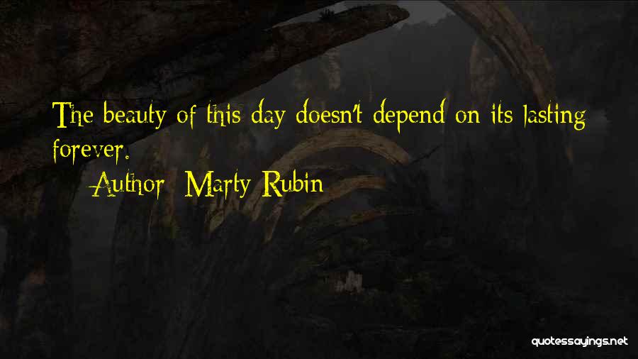 Marty Rubin Quotes: The Beauty Of This Day Doesn't Depend On Its Lasting Forever.