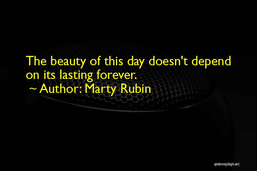 Marty Rubin Quotes: The Beauty Of This Day Doesn't Depend On Its Lasting Forever.