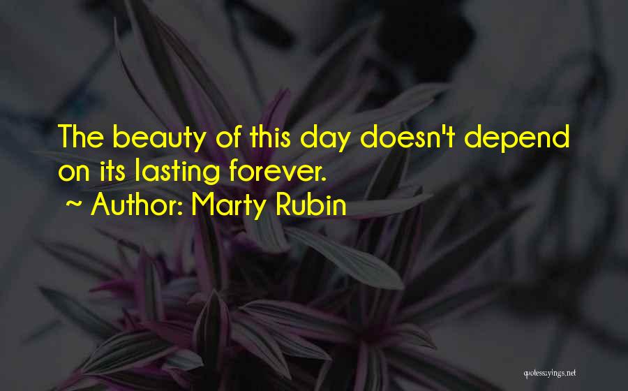 Marty Rubin Quotes: The Beauty Of This Day Doesn't Depend On Its Lasting Forever.