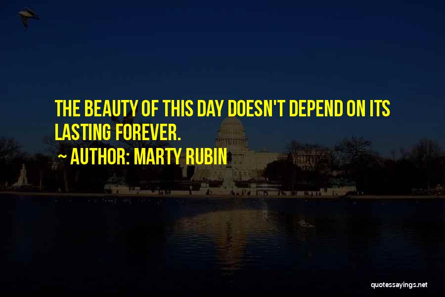 Marty Rubin Quotes: The Beauty Of This Day Doesn't Depend On Its Lasting Forever.