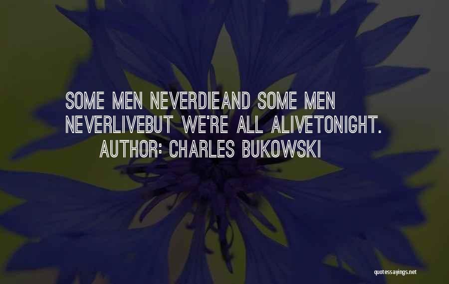 Charles Bukowski Quotes: Some Men Neverdieand Some Men Neverlivebut We're All Alivetonight.