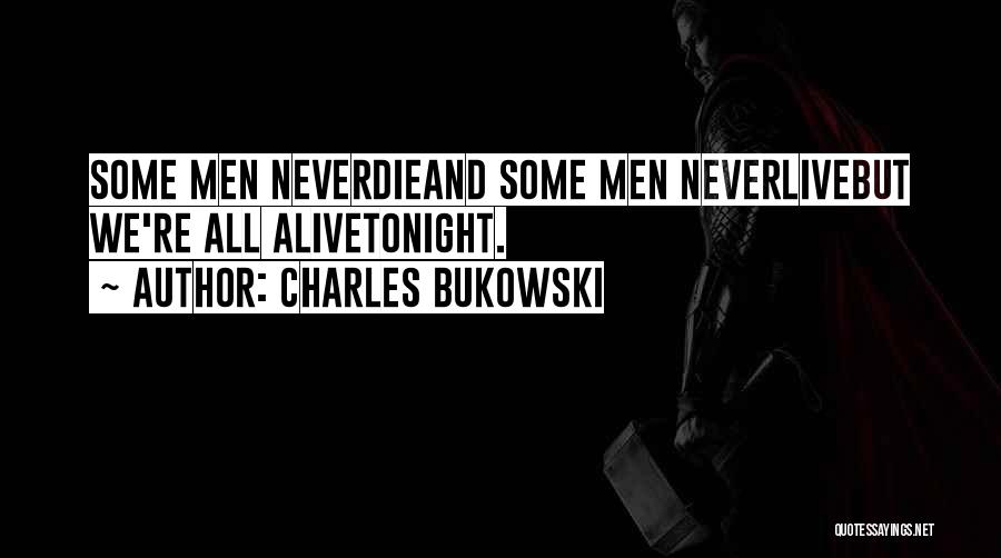 Charles Bukowski Quotes: Some Men Neverdieand Some Men Neverlivebut We're All Alivetonight.