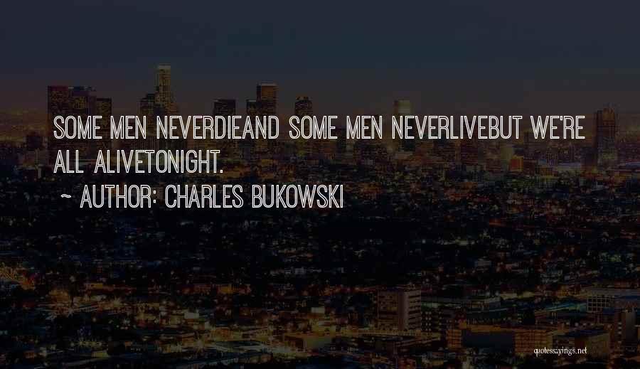 Charles Bukowski Quotes: Some Men Neverdieand Some Men Neverlivebut We're All Alivetonight.
