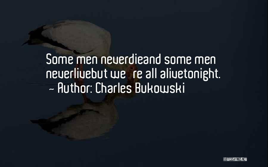 Charles Bukowski Quotes: Some Men Neverdieand Some Men Neverlivebut We're All Alivetonight.