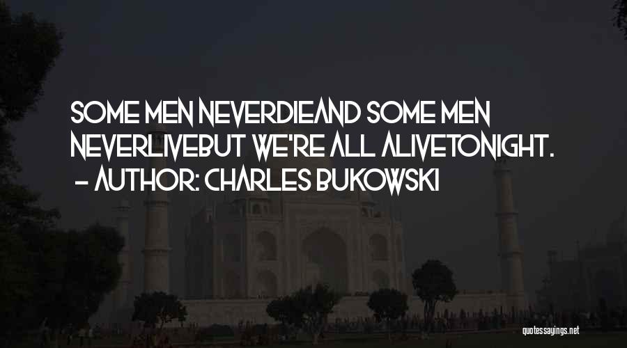 Charles Bukowski Quotes: Some Men Neverdieand Some Men Neverlivebut We're All Alivetonight.