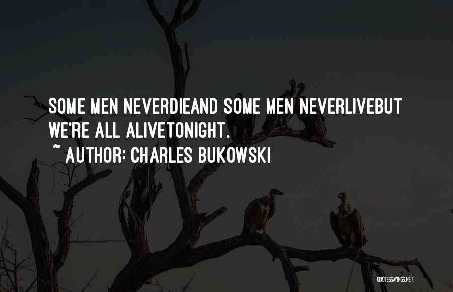 Charles Bukowski Quotes: Some Men Neverdieand Some Men Neverlivebut We're All Alivetonight.