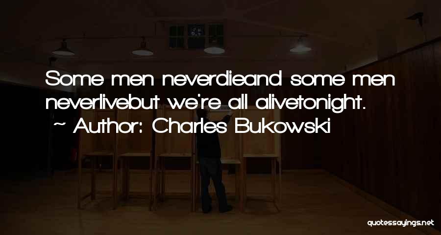 Charles Bukowski Quotes: Some Men Neverdieand Some Men Neverlivebut We're All Alivetonight.